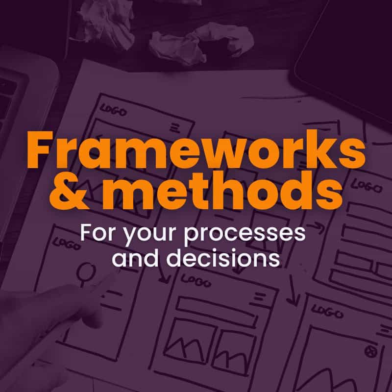 A person points at a paper with flowcharts and sketches, overlaid with the text "frameworks & methods for your processes and decisions.